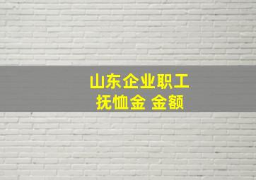 山东企业职工 抚恤金 金额